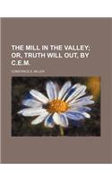 The Mill in the Valley; Or, Truth Will Out, by C.E.M.