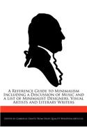 A Reference Guide to Minimalism Including a Discussion of Music and a List of Minimalist Designers, Visual Artists and Literary Writers