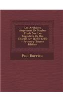 Les Archives Angevines de Naples: Etude Sur Les Registres Du Roi Charles Ier (1265-1285)