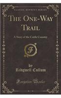 The One-Way Trail: A Story of the Cattle Country (Classic Reprint)