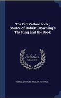 Old Yellow Book; Source of Robert Browning's The Ring and the Book