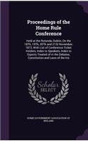 Proceedings of the Home Rule Conference: Held at the Rotunda, Dublin, On the 18Th, 19Th, 20Th and 21St November, 1873, With List of Conference Ticket Holders, Index to Speakers, Index to Su