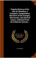 Popular History of the Life of Columbus; A Complete, Compendious Narrative of His Voyages, Discoveries, and General Career, Collected from All Authentic Sources ..