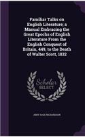 Familiar Talks on English Literature; A Manual Embracing the Great Epochs of English Literature from the English Conquest of Britain, 449, to the Death of Walter Scott, 1832