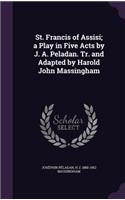 St. Francis of Assisi; a Play in Five Acts by J. A. Peladan. Tr. and Adapted by Harold John Massingham