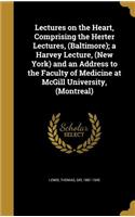 Lectures on the Heart, Comprising the Herter Lectures, (Baltimore); a Harvey Lecture, (New York) and an Address to the Faculty of Medicine at McGill University, (Montreal)