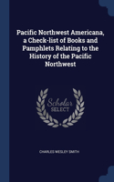 Pacific Northwest Americana, a Check-list of Books and Pamphlets Relating to the History of the Pacific Northwest