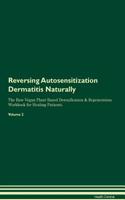 Reversing Autosensitization Dermatitis Naturally the Raw Vegan Plant-Based Detoxification & Regeneration Workbook for Healing Patients. Volume 2