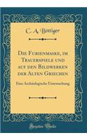 Die Furienmaske, Im Trauerspiele Und Auf Den Bildwerken Der Alten Griechen: Eine ArchÃ¤ologische Untersuchung (Classic Reprint)