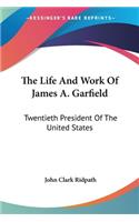 Life And Work Of James A. Garfield: Twentieth President Of The United States