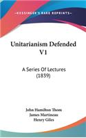 Unitarianism Defended V1: A Series Of Lectures (1839)