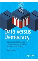 Data versus Democracy: How Big Data Algorithms Shape Opinions and Alter the Course of History