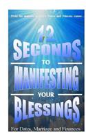 12 Seconds to Manifesting Your Blessings: For Dates Marriage and Finances