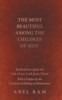The Most Beautiful Among the Children of Men - Meditations Upon the Life of Our Lord Jesus Christ - With a Preface by the Cardinal Archbishop of Westminster