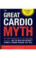 The Great Cardio Myth: Why Cardio Exercise Won't Get You Slim, Strong, or Healthy - And the New High-Intensity Strength Training Program That Will