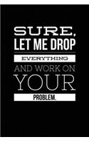 Sure, Let Me Drop Everything and Work On Your Problem.