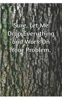 Sure, Let Me Drop Everything and Work On Your Problem.