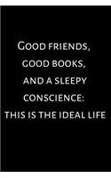Good friends, good books, and a sleepy conscience- this is the ideal life.