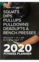 A Year Without Squats Dips Pullups Pulldowns Deadlifts & Bench Presses Wouldn't Kill Me. But Why Risk It? 2020 Fitness Planner