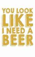 You Look Like I Need A Beer: Unlined / Plain Drinking Notebook / Journal Gift - Large ( 6 x 9 inches ) - 120 Pages -- Softcover