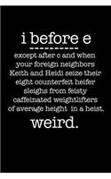 i before e except after c and when your foreign neighbors Keith and Heidi seize their eight counterfeit heifer sleighs from feisty caffeinated weightlifters of average height in a heist. WEIRD.