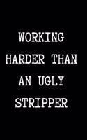 WORKING HARDER THAN AN UGLY STRIPPER - Funny Sarcastic Journal/Notebook
