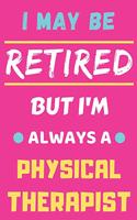 I May Be Retired But I'm Always A Physical Therapist: lined notebook, funny retired Physical Therapist gift