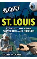 Secret St. Louis: A Guide to the Weird, Wonderful, and Obscure