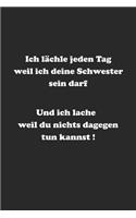 Ich lächle jeden Tag weil ich deine Schwester sein darf. Und ich lache weil du nichts dagegen tun kannst!: Monatsplaner, Termin-Kalender mit lustigem Spruch - Geschenk-Idee für den Bruder - A5 - 120 Seiten