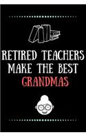 Retired Teachers make the best Grandmas-Blank Lined Notebook-Funny Quote Journal-6"x9"/120 pages: Funny Appreciation Journal-Retirement Gag Gift for Secret Santa, Christmas, coworkers, friends, wives & mothers, husbands & dads, employees/boss