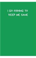 I Go Fishing To Keep Me Sane: Fishing Notebook, Funny Novelty Fishing Gifts for Men and Boys, Lined Paperback Journal Book Notepad Organiser Diary, To Do List