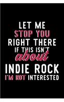 Let Me Stop You Right There If This Isn't About Indie Rock I'm Not Interested: Notebook for Indie Rock Lover - Great Christmas & Birthday Gift Idea for Indie Rock Fan - Indie Rock Journal - Indie Rock Fan Diary - 120 pages 6x9 