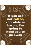 If you are not coffee, chocolate or bacon, I'm going to need you to go away
