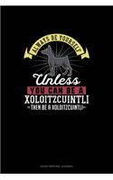 Always Be Yourself Unless You Can Be A Xoloitzcuintli Then Be A Xoloitzcuintli