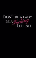 Don't Be a Lady Be a Fucking Legend: Motivational Blank Lined Journal for Bad Ass Women (Journal, Notebook, Diary, Composition Book to Write In)