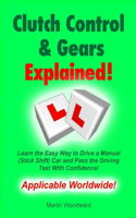 Clutch Control & Gears Explained: Learn the Easy Way to Drive a Manual (Stick Shift) Car and Pass the Driving Test With Confidence!