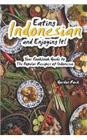 Eating Indonesian and Enjoying It!: Your Cookbook Guide to the Popular Recipes of Indonesia