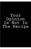 Your Opinion Is Not In The Recipe: Blank Recipe Books To Write In