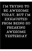 I'm Trying to Be Awesome Today But I'm Exhausted from Being So Freaking Awesome Yesterday: Notebook Journal`(105 Funny Office Work Desk Humor Journaling 100 Lined Pages)
