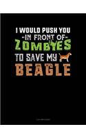 I Would Push You in Front of Zombies to Save My Beagle: 3 Column Ledger