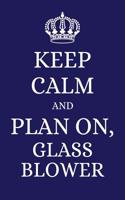Keep Calm and Plan on Glass Blower
