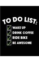 To Do List Wake Up Drink Coffee Ride Bike Be Awesome: Biking Lovers Notebook