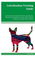 Labrahuahua Training Guide Labrahuahua Training Book Features: Labrahuahua Housetraining, Obedience Training, Agility Training, Behavioral Training, Tricks and More