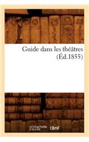 Guide Dans Les Théâtres (Éd.1855): (Arts)