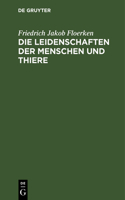 Die Leidenschaften Der Menschen Und Thiere: Ihrer Entstehung, Dauer, Ende Oder Verwandlung Nach, Wie Auch Nach Den Verschiedenen Temperamenten Und Menschenracen, Deren Lage, Zeit Und Umständen