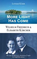More Light Has Come: Wilhelm Friedrich & Elisabeth Kärcher: The Life and Work of a Missionary Couple in Chuuk/Micronesia