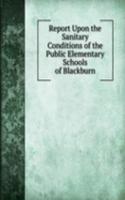 Report Upon the Sanitary Conditions of the Public Elementary Schools of Blackburn