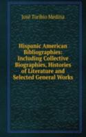 Hispanic American Bibliographies: Including Collective Biographies, Histories of Literature and Selected General Works