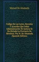 Codigo De Las Leyes, Decretos Y Acuerdos Que Sobre Administracion De Justicia Se Ha Dictado La Provincia De Mendoza. Por M. De Ahumada (Spanish Edition)