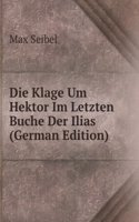 Die Klage Um Hektor Im Letzten Buche Der Ilias (German Edition)